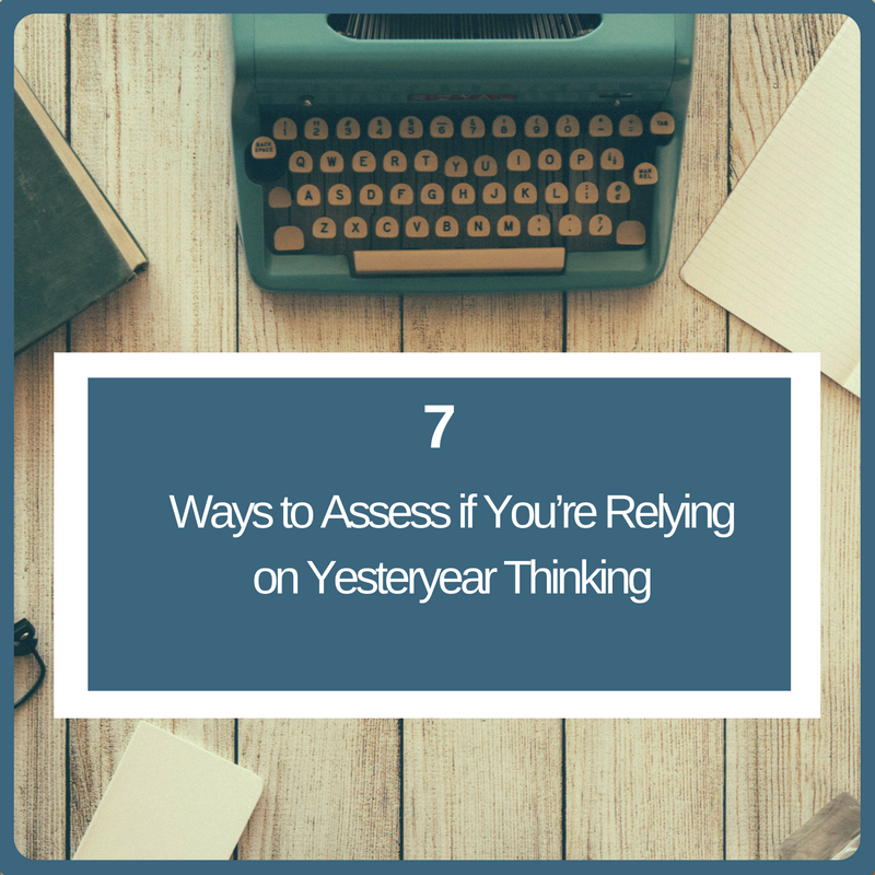 7_Ways_to_Assess_if_Youre_Relying_on_Yesteryear_Thinking.png