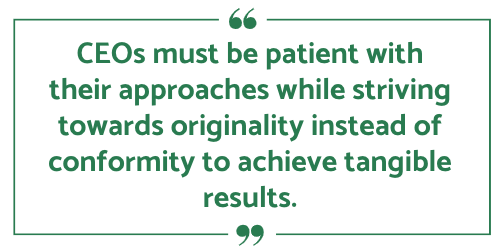 CEOs must be patient with their approaches while striving towards originality instead of conformity to achieve tangible results.