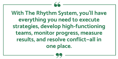 With The Rhythm System, youll have everything you need to execute strategies, develop high-functioning teams, monitor progress, measure results, and resolve conflict—all in one place