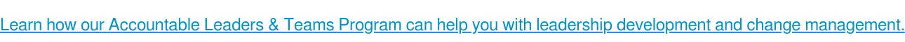Learn how our Accountable Leaders & Teams Program can help you with leadership development and change management.