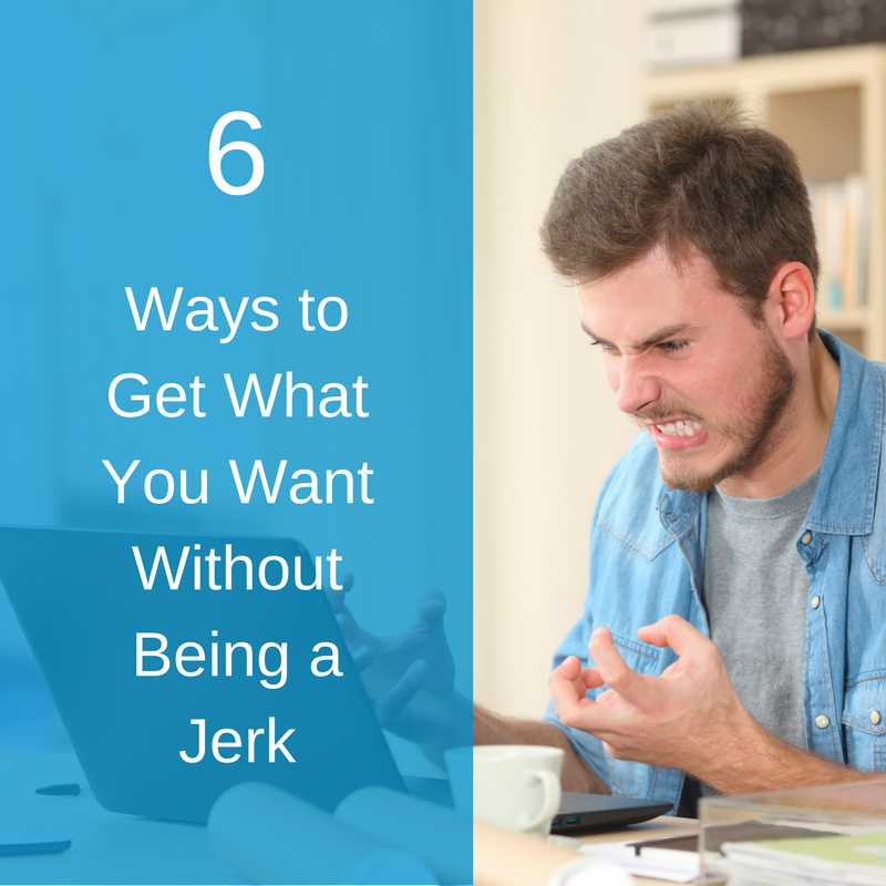 6 Ways to Get What You Want Without Being a Jerk.png