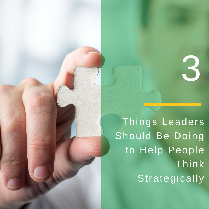 3 things leaders should be doing to help their people learn to think strategically